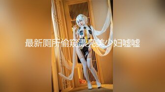 最新厕所偷窥漂亮美少妇嘘嘘