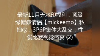 最新11月无水印福利，顶级绿帽癖情侣【mickeemo】私拍⑥，3P6P集体大乱交，性爱比赛视觉盛宴 (2)