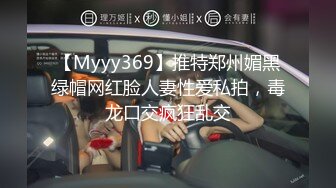 【Myyy369】推特郑州媚黑绿帽网红脸人妻性爱私拍，毒龙口交疯狂乱交