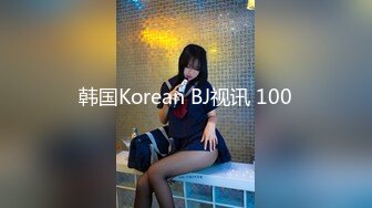 韩国Korean BJ视讯 100