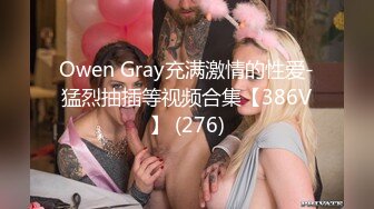 Owen Gray充满激情的性爱-猛烈抽插等视频合集【386V】 (276)