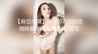 【麻豆传媒】szl-007 白丝软萌妹被老师无套洗礼-可可