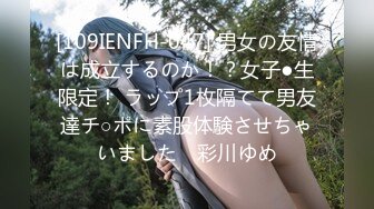 [109IENFH-047] 男女の友情は成立するのか！？女子●生限定！ ラップ1枚隔てて男友達チ○ポに素股体験させちゃいました♪ 彩川ゆめ