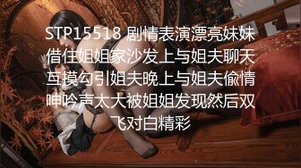 STP15518 剧情表演漂亮妹妹借住姐姐家沙发上与姐夫聊天互摸勾引姐夫晚上与姐夫偸情呻吟声太大被姐姐发现然后双飞对白精彩