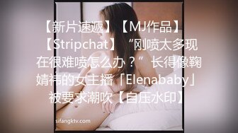 【新片速遞】【MJ作品】 ✨【Stripchat】“刚喷太多现在很难喷怎么办？”长得像鞠婧祎的女主播「Elenababy」被要求潮吹【自压水印】