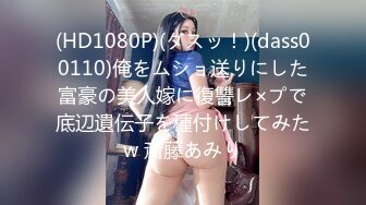 (HD1080P)(ダスッ！)(dass00110)俺をムショ送りにした富豪の美人嫁に復讐レ×プで底辺遺伝子を種付けしてみたw 斎藤あみり